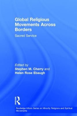 Global Religious Movements Across Borders: Sacred Service - Cherry, Stephen M. (Editor), and Ebaugh, Helen Rose (Editor)