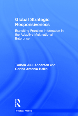 Global Strategic Responsiveness: Exploiting Frontline Information in the Adaptive Multinational Enterprise - Andersen, Torben Juul, and Hallin, Carina Antonia