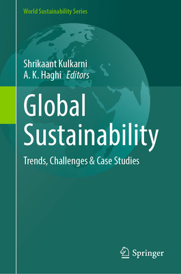Global Sustainability: Trends, Challenges & Case Studies - Kulkarni, Shrikaant (Editor), and Haghi, A K (Editor)