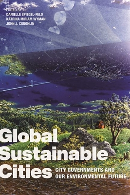 Global Sustainable Cities: City Governments and Our Environmental Future - Spiegel-Feld, Danielle (Editor), and Wyman, Katrina Miriam (Editor), and Coughlin, John J (Editor)