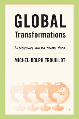 Global Transformations: Anthropology and the Modern World - Trouillot, M