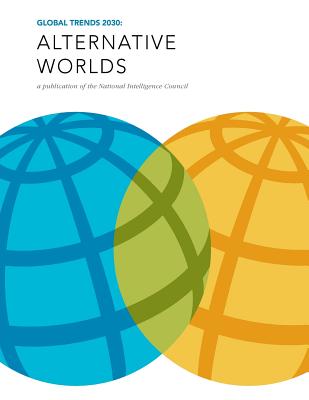 Global Trends 2030: Alternative Worlds: A publication of the National Intelligence Council - Penny Hill Press, and National Intelligence Council