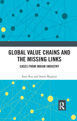 Global Value Chains and the Missing Links: Cases from Indian Industry - Ray, Saon, and Miglani, Smita