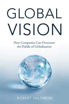 Global Vision: How Companies Can Overcome the Pitfalls of Globalization - Salomon, R