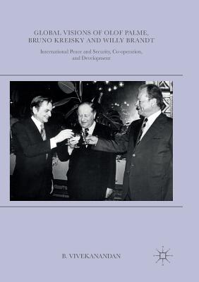 Global Visions of Olof Palme, Bruno Kreisky and Willy Brandt: International Peace and Security, Co-Operation, and Development - Vivekanandan, B