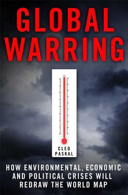 Global Warring: How Environmental, Economic, and Political Crises Will Redraw the World Map - Paskal, Cleo