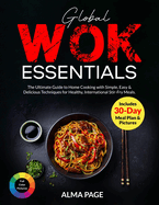 Global Wok Essentials: The Ultimate Guide to Home Cooking with Simple, Easy & Delicious Techniques for Healthy, International Stir-Fry Meals. Includes 30-Day Meal Plan & Pictures