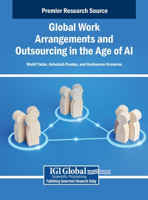 Global Work Arrangements and Outsourcing in the Age of AI - Yadav, Mohit (Editor), and Pandey, Ashutosh (Editor), and Huzooree, Geshwaree (Editor)