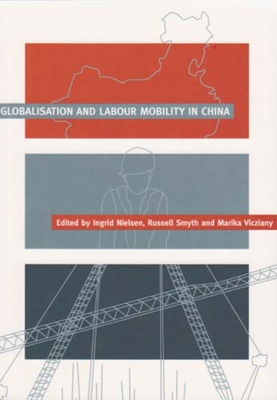 Globalisation and Labour Mobility in China - Nielsen, Ingrid (Editor), and Smyth, Russell (Editor), and Vicziany, Marika (Editor)