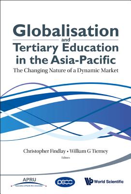 Globalisation and Tertiary Education in the Asia-Pacific: The Changing Nature of a Dynamic Market - Tierney, William G (Editor), and Findlay, Christopher (Editor)