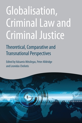 Globalisation, Criminal Law and Criminal Justice: Theoretical, Comparative and Transnational Perspectives - Mitsilegas, Valsamis (Editor), and Alldridge, Peter (Editor), and Cheliotis, Leonidas (Editor)