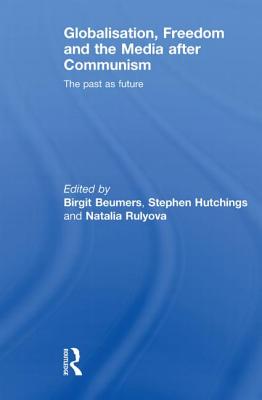 Globalisation, Freedom and the Media after Communism: The Past as Future - Beumers, Birgit (Editor), and Hutchings, Stephen (Editor), and Rulyova, Natalia (Editor)