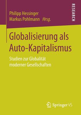 Globalisierung ALS Auto-Kapitalismus: Studien Zur Globalitat Moderner Gesellschaften - Hessinger, Philipp (Editor), and Pohlmann, Markus (Editor)