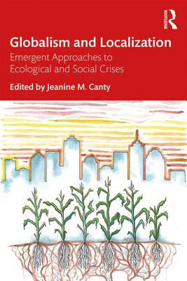 Globalism and Localization: Emergent Solutions to Ecological and Social Crises - Canty, Jeanine (Editor)