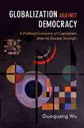 Globalization Against Democracy: A Political Economy of Capitalism After its Global Triumph