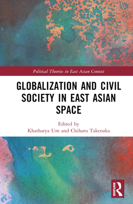 Globalization and Civil Society in East Asian Space - Um, Khatharya (Editor), and Takenaka, Chiharu (Editor)