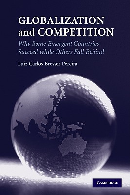 Globalization and Competition: Why Some Emergent Countries Succeed While Others Fall Behind - Bresser Pereira, Luiz Carlos