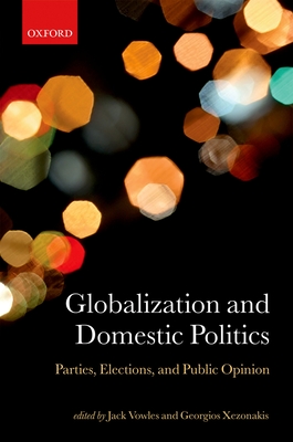 Globalization and Domestic Politics: Parties, Elections, and Public Opinion - Vowles, Jack (Editor), and Xezonakis, Georgios (Editor)