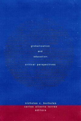 Globalization and Education: Critical Perspectives - Burbules, Nicholas C. (Editor), and Torres, Carlos Alberto (Editor)