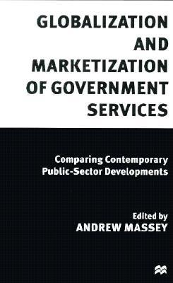 Globalization and Marketization of Government Services: Comparing Contemporary Public Sector Development - Massey, Andrew