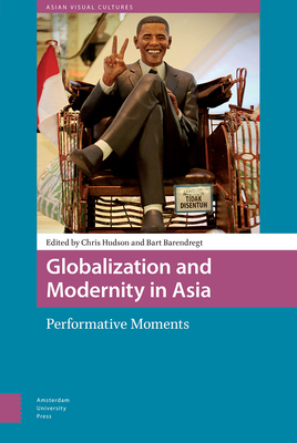 Globalization and Modernity in Asia: Performative Moments - Hudson, Chris (Editor), and Barendregt, Bart (Editor), and Carver, Terrell (Contributions by)