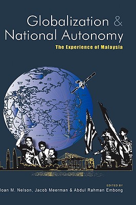 Globalization and National Autonomy: The Experience of Malaysia - Nelson, Joan M, Professor (Editor), and Meerman, Jacob (Editor), and Haji Embong, Abdul Rahman (Editor)