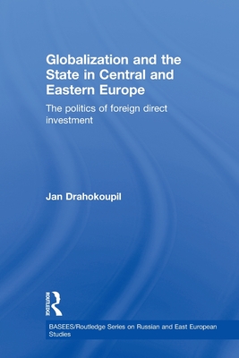 Globalization and the State in Central and Eastern Europe: The Politics of Foreign Direct Investment - Drahokoupil, Jan