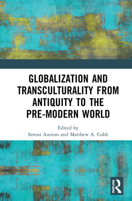 Globalization and Transculturality from Antiquity to the Pre-Modern World - Autiero, Serena (Editor), and Cobb, Matthew Adam (Editor)