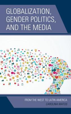 Globalization, Gender Politics, and the Media: From the West to Latin America - Matos, Carolina