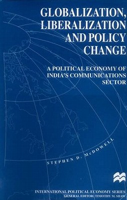 Globalization, Liberalization and Policy Change: A Political Economy of India's Communications Sector - McDowell, S