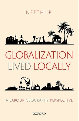 Globalization Lived Locally: A Labour Geography Perspective - Neethi P.