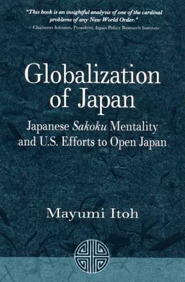 Globalization of Japan: Japanese Sakoku Mentality and U.S. Efforts to Open Japan - Itoh, Mayumi