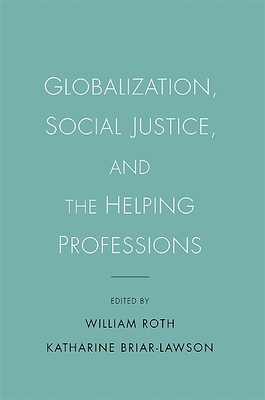 Globalization, Social Justice, and the Helping Professions - Roth, William, Professor (Editor), and Briar-Lawson, Katharine, Professor (Editor)