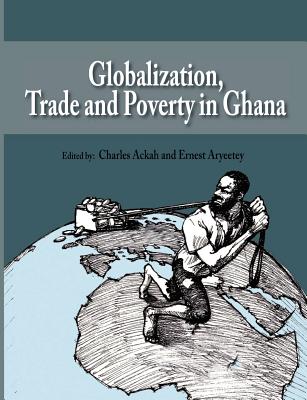 Globalization, Trade and Poverty in Ghana - Ackah, Charles (Editor), and Aryeetey, Ernest (Editor)