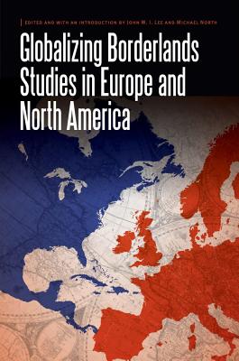 Globalizing Borderlands Studies in Europe and North America - Lee, John W I (Editor), and North, Michael (Editor)