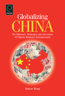 Globalizing China: The Influence, Strategies and Successes of Chinese Returnee Entrepreneurs - Wang, Huiyao