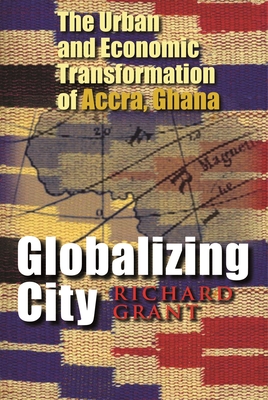 Globalizing City: The Urban and Economic Transformation of Accra, Ghana - Grant, Richard, Professor