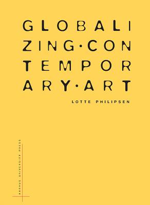 Globalizing Contemporary Art: The Art World's New Internationalism - Philipsen, Lotte