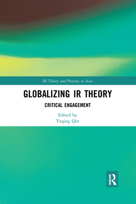 Globalizing IR Theory: Critical Engagement - Qin, Yaqing (Editor)