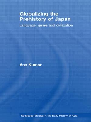 Globalizing the Prehistory of Japan: Language, genes and civilisation - Kumar, Ann