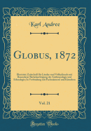 Globus, 1872, Vol. 21: Illustrirte Zeitschrift F?r L?nder-Und Vlkerkunde Mit Besonderer Ber?cksichtigung Der Anthropologie Und Ethnologie; In Verbindung Mit Fachm?nnern Und K?nstlern (Classic Reprint)