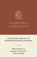Glorifying and Enjoying God: 52 Devotions Through the Westminster Shorter Catechism