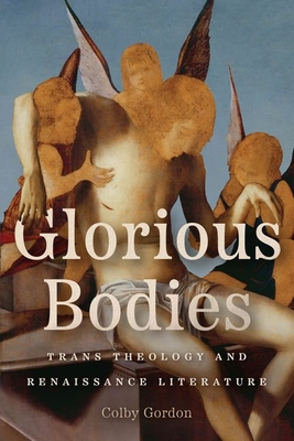 Glorious Bodies: Trans Theology and Renaissance Literature - Gordon, Colby