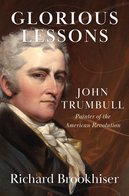 Glorious Lessons: John Trumbull, Painter of the American Revolution - Brookhiser, Richard