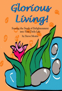 Glorious Living!: Sowing the Seeds of Enlightenment Into Your Daily Life - Morris, Steve