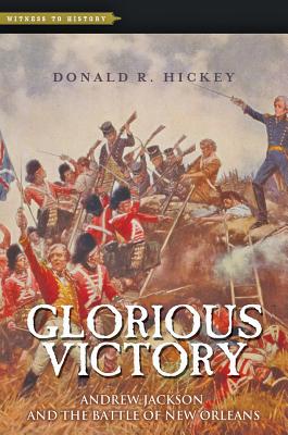 Glorious Victory: Andrew Jackson and the Battle of New Orleans - Hickey, Donald R