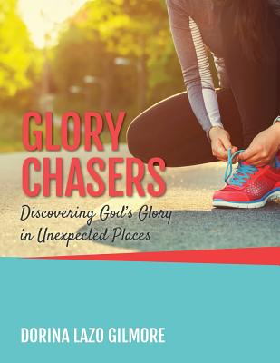 Glory Chasers: Discovering God's Glory in Unexpected Places - Lazo Gilmore, Dorina