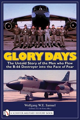 Glory Days: The Untold Story of the Men Who Flew the B-66 Destroyer Into the Face of Fear - Samuel, Wolfgang W E