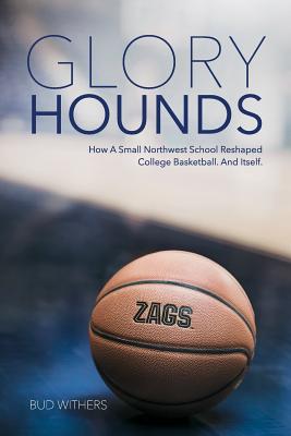 Glory Hounds: How a Small Northwest School Reshaped College Basketball.And Itself. - Withers, Bud, and Bose, Rajah (Cover design by), and Heatherly, Doug (Prepared for publication by)