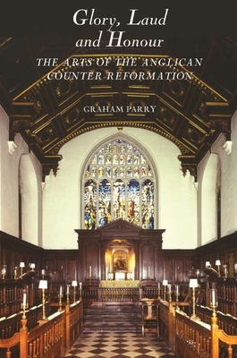 Glory, Laud and Honour: The Arts of the Anglican Counter-Reformation - Parry, Graham